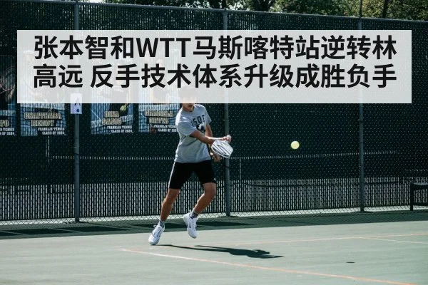 张本智和WTT马斯喀特站逆转林高远 反手技术体系升级成胜负手