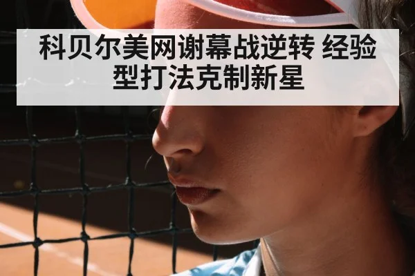 科贝尔美网谢幕战逆转 经验型打法克制新星