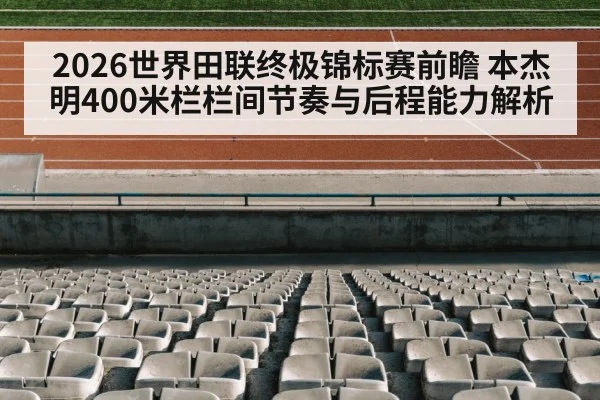 2026世界田联终极锦标赛前瞻 本杰明400米栏栏间节奏与后程能力解析