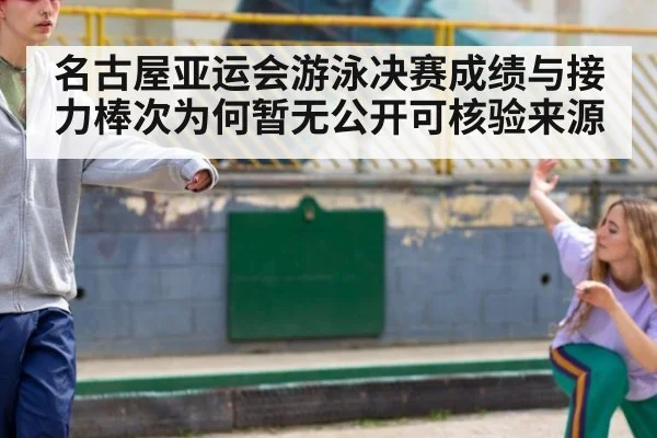 名古屋亚运会游泳决赛成绩与接力棒次为何暂无公开可核验来源