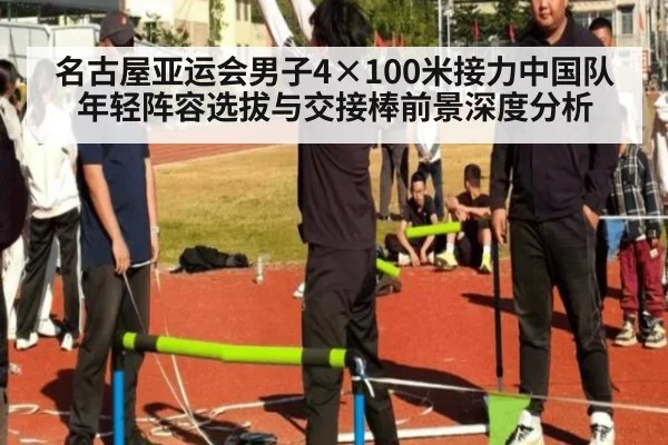 名古屋亚运会男子4×100米接力中国队年轻阵容选拔与交接棒前景深度分析